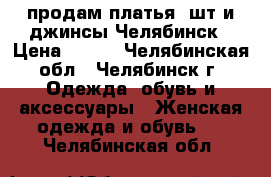 продам платья 3шт и джинсы.Челябинск › Цена ­ 700 - Челябинская обл., Челябинск г. Одежда, обувь и аксессуары » Женская одежда и обувь   . Челябинская обл.